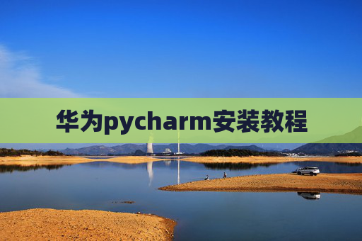 华为pycharm安装教程 华为pycharm安装教程